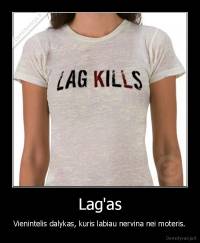 Lag'as - Vienintelis dalykas, kuris labiau nervina nei moteris.