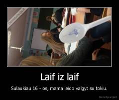 Laif iz laif - Sulaukiau 16 - os, mama leido valgyt su tokiu.