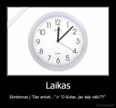 Laikas - Skirstomas į "Dar anksti..." ir "O šūdas, jau taip vėlu??!"