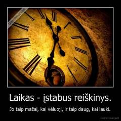 Laikas - įstabus reiškinys. - Jo taip mažai, kai vėluoji, ir taip daug, kai lauki.