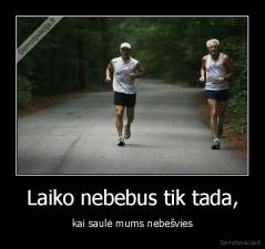 Laiko nebebus tik tada, - kai saulė mums nebešvies