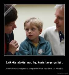 Laikykis atokiai nuo tų, kurie tavęs gailisi . - Jie tave išmokys mėgautis tuo nepasirinkimu ir nesikeitimu.(V. Albisetti)