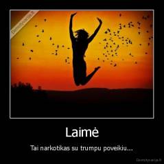 Laimė - Tai narkotikas su trumpu poveikiu...