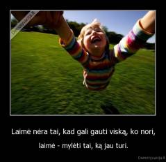 Laimė nėra tai, kad gali gauti viską, ko nori, - laimė - mylėti tai, ką jau turi.