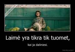 Laimė yra tikra tik tuomet, - kai ja daliniesi.