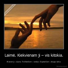 Laimė. Kiekvienam ji – vis kitokia. - Alkanam ji – duona. Trokštančiam – vanduo. Skęstančiam - draugo ranka.