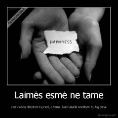 Laimės esmė ne tame - kad visada darytum ką nori, o tame, kad visada norėtum to, ką darai