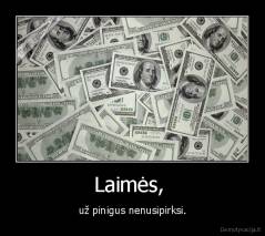 Laimės,  - už pinigus nenusipirksi.