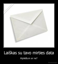 Laiškas su tavo mirties data - Atplėštum ar ne?