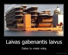 Laivas gabenantis laivus - Dabar tu matei viską