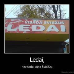 Ledai, - nevisada būna šviežūs!