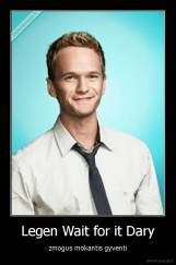 Legen Wait for it Dary - zmogus mokantis gyventi