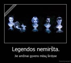 Legendos nemiršta. - Jie amžinai gyvens mūsų širdyse