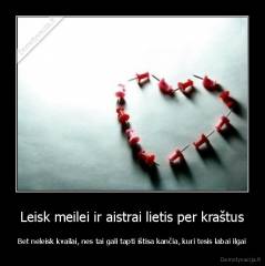Leisk meilei ir aistrai lietis per kraštus - Bet neleisk kvailai, nes tai gali tapti ištisa kančia, kuri tesis labai ilgai