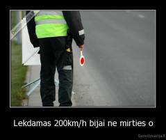 Lekdamas 200km/h bijai ne mirties o - 