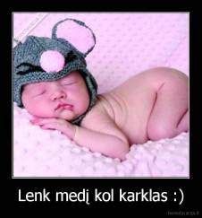 Lenk medį kol karklas :) - 