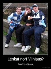 Lenkai nori Vilniaus? - Tegul ima Kauną