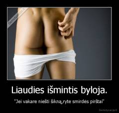 Liaudies išmintis byloja. - "Jei vakare niešti šikną,ryte smirdės pirštai"
