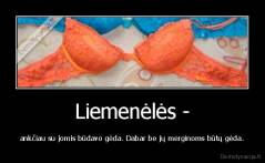 Liemenėlės - - ankčiau su jomis būdavo gėda. Dabar be jų merginoms būtų gėda.