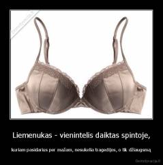 Liemenukas - vienintelis daiktas spintoje, - kuriam pasidarius per mažam, nesukelia tragedijos, o tik džiaugsmą