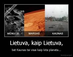 Lietuva, kaip Lietuva, - bet Kaunas tai visai kaip kita planeta...