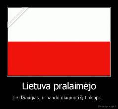 Lietuva pralaimėjo - jie džiaugiasi, ir bando okupuoti šį tinklapį.. 