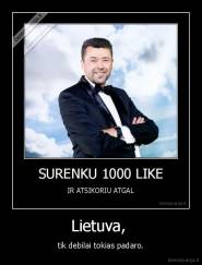 Lietuva,  - tik debilai tokias padaro.