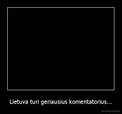 Lietuva turi geriausius komentatorius... - 