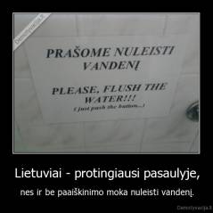 Lietuviai - protingiausi pasaulyje, - nes ir be paaiškinimo moka nuleisti vandenį.