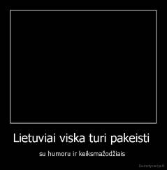 Lietuviai viska turi pakeisti  - su humoru ir keiksmažodžiais 