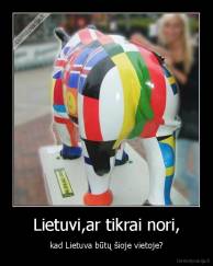 Lietuvi,ar tikrai nori, - kad Lietuva būtų šioje vietoje?