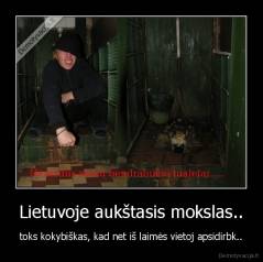 Lietuvoje aukštasis mokslas.. - toks kokybiškas, kad net iš laimės vietoj apsidirbk..
