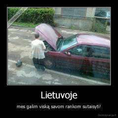 Lietuvoje - mes galim viską savom rankom sutaisyti!