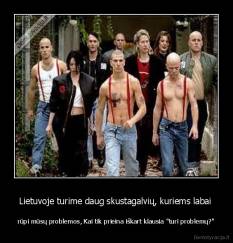 Lietuvoje turime daug skustagalvių, kuriems labai  - rūpi mūsų problemos, Kai tik prieina iškart klausia "turi problemų?"