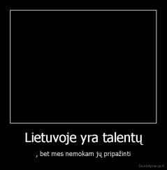 Lietuvoje yra talentų - , bet mes nemokam jų pripažinti