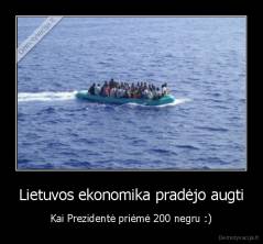 Lietuvos ekonomika pradėjo augti - Kai Prezidentė priėmė 200 negru :)