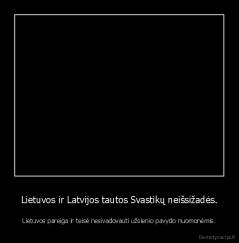 Lietuvos ir Latvijos tautos Svastikų neišsižadės. - Lietuvos pareiga ir teisė nesivadovauti užsienio pavydo nuomonėmis.