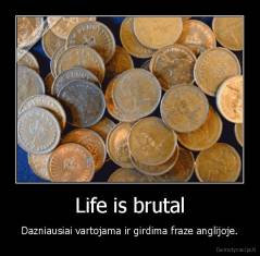 Life is brutal - Dazniausiai vartojama ir girdima fraze anglijoje.
