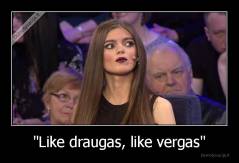 "Like draugas, like vergas" - 