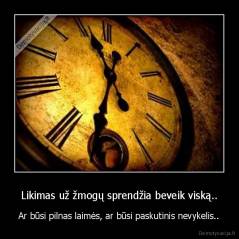 Likimas už žmogų sprendžia beveik viską.. - Ar būsi pilnas laimės, ar būsi paskutinis nevykelis..