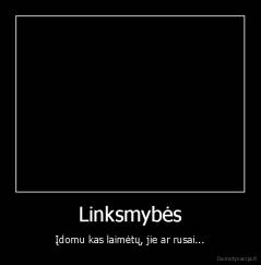 Linksmybės - Įdomu kas laimėtų, jie ar rusai...