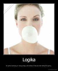 Logika - Jei guma kainuotų po vieną centą,o aš turėčiau 5 litus,tai man išeitų 500 gumų..