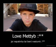 Love Mettyb :** - jai nepatinka tai bent nestumk :**