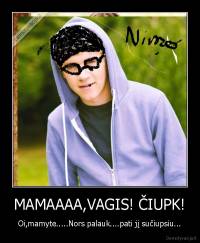 MAMAAAA,VAGIS! ČIUPK! - Oi,mamyte.....Nors palauk....pati jį sučiupsiu...