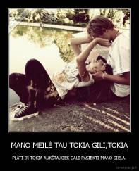 MANO MEILĖ TAU TOKIA GILI,TOKIA - PLATI IR TOKIA AUKŠTA,KIEK GALI PASIEKTI MANO SIELA.