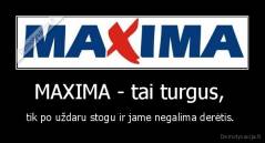 MAXIMA - tai turgus,  - tik po uždaru stogu ir jame negalima derėtis. 