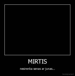 MIRTIS - nesirenka senas ar junas...