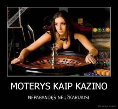 MOTERYS KAIP KAZINO - NEPABANDĘS NEUŽKARIAUSI