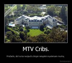MTV Cribs. - Priežastis, dėl kurios nesijaučiu blogai nelegaliai siųsdamasis muziką. 