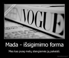 Mada - išsigimimo forma - Mes kas pusę metų stengiamės ją pakeisti.